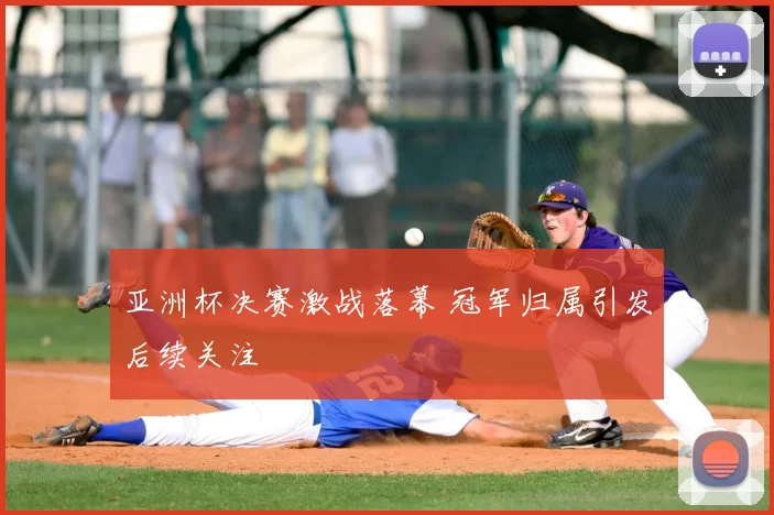 亚洲杯决赛激战落幕 冠军归属引发后续关注