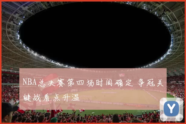 NBA总决赛第四场时间确定 争冠关键战看点升温