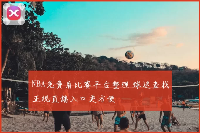 NBA免费看比赛平台整理 球迷查找正规直播入口更方便