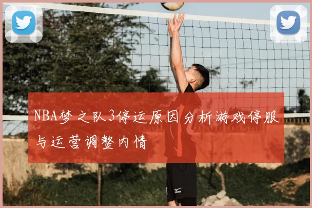 NBA梦之队3停运原因分析游戏停服与运营调整内情