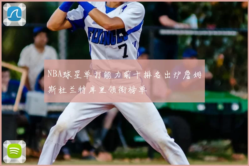 NBA球星单打能力前十排名出炉詹姆斯杜兰特库里领衔榜单