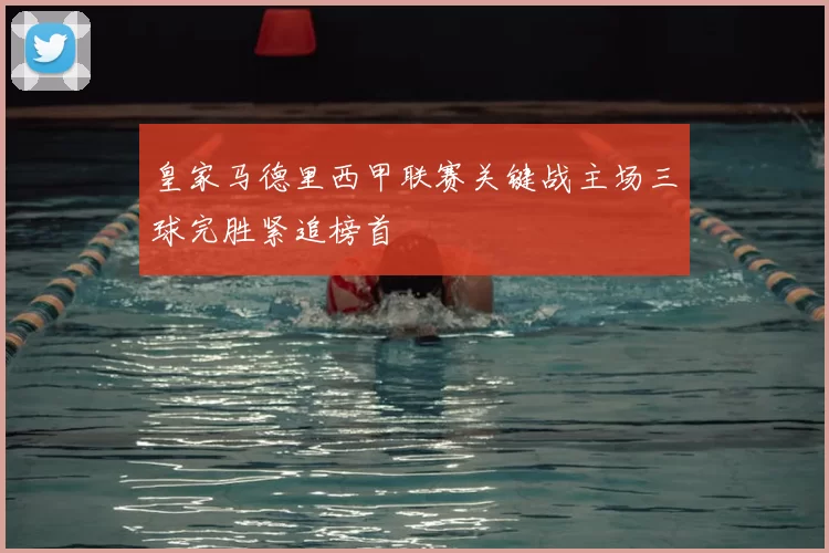 皇家马德里西甲联赛关键战主场三球完胜紧追榜首