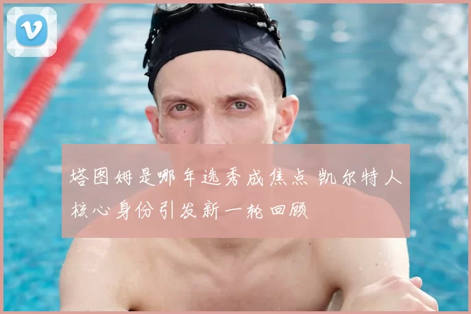 塔图姆是哪年选秀成焦点 凯尔特人核心身份引发新一轮回顾
