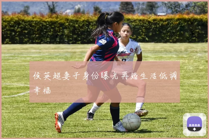 侯英超妻子身份曝光再婚生活低调幸福