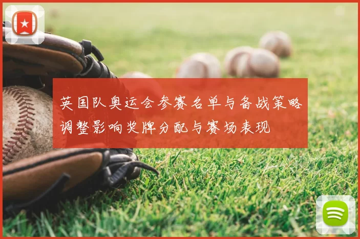 英国队奥运会参赛名单与备战策略调整影响奖牌分配与赛场表现