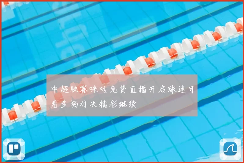 中超联赛咪咕免费直播开启球迷可看多场对决精彩继续