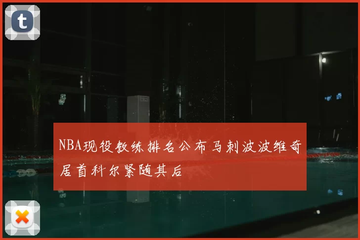 NBA现役教练排名公布马刺波波维奇居首科尔紧随其后