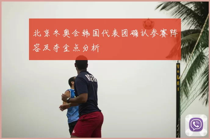 北京冬奥会韩国代表团确认参赛阵容及夺金点分析