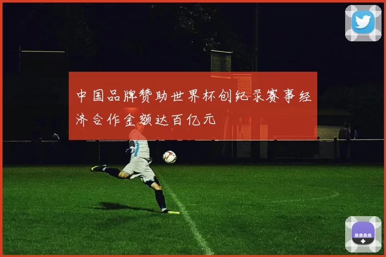 中国品牌赞助世界杯创纪录赛事经济合作金额达百亿元