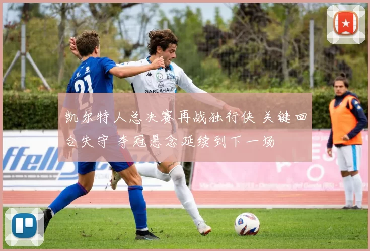 凯尔特人总决赛再战独行侠 关键回合失守 夺冠悬念延续到下一场