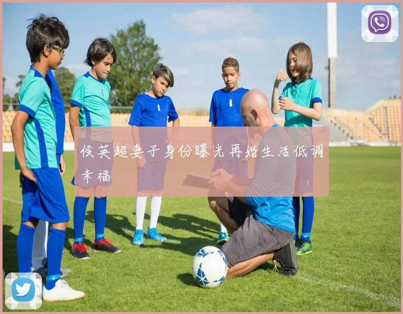 侯英超妻子身份曝光再婚生活低调幸福
