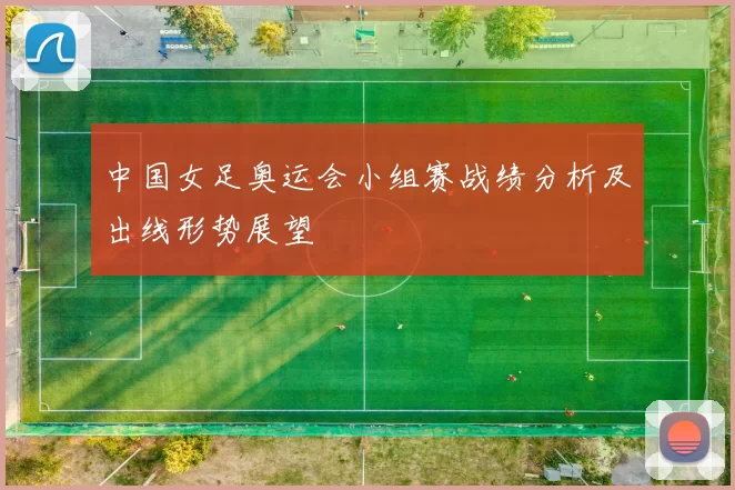 中国女足奥运会小组赛战绩分析及出线形势展望