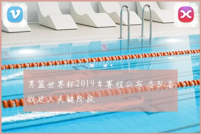 男篮世界杯2019年赛程公布 各队备战进入关键阶段