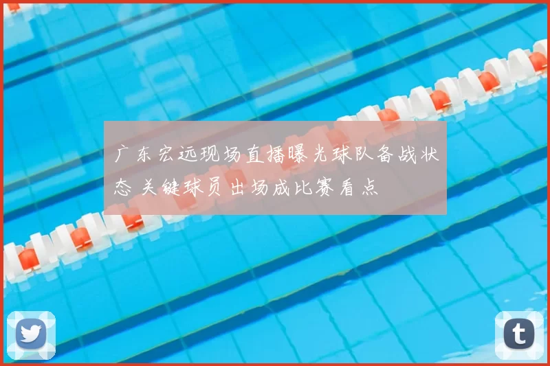 广东宏远现场直播曝光球队备战状态 关键球员出场成比赛看点