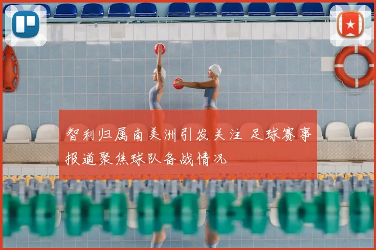 智利归属南美洲引发关注 足球赛事报道聚焦球队备战情况