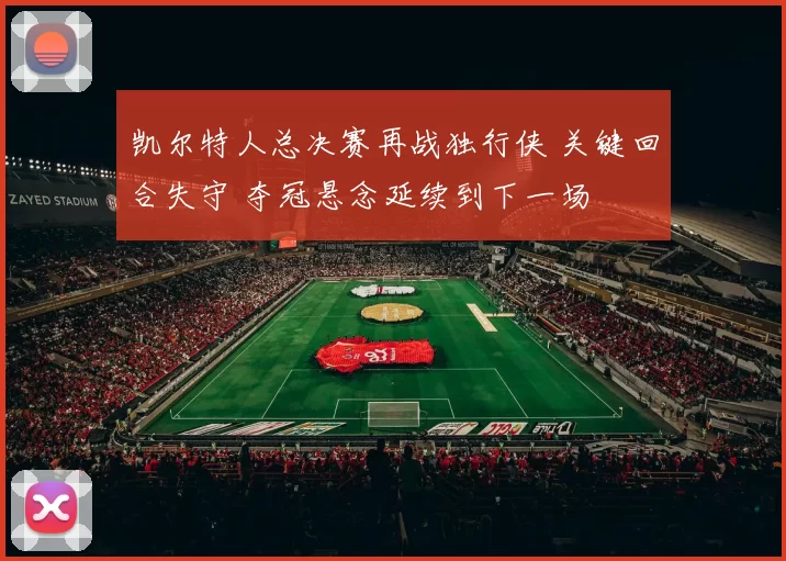 凯尔特人总决赛再战独行侠 关键回合失守 夺冠悬念延续到下一场