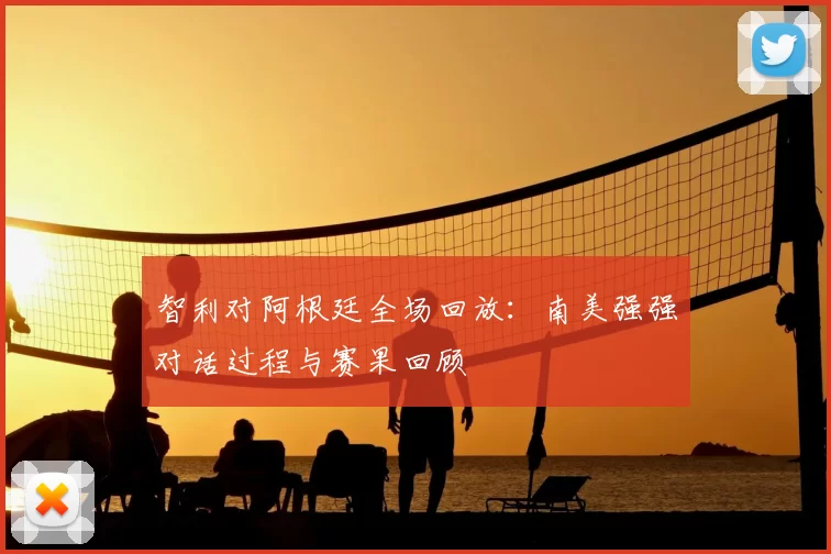 智利对阿根廷全场回放:南美强强对话过程与赛果回顾