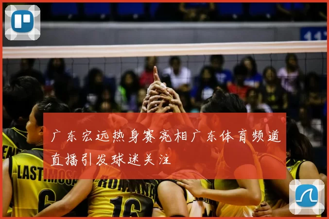 广东宏远热身赛亮相广东体育频道直播引发球迷关注