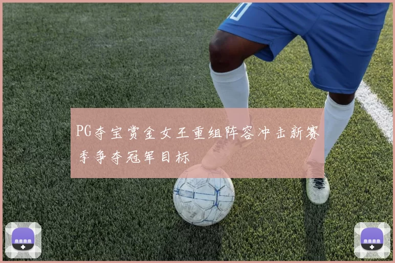 PG夺宝赏金女王重组阵容冲击新赛季争夺冠军目标