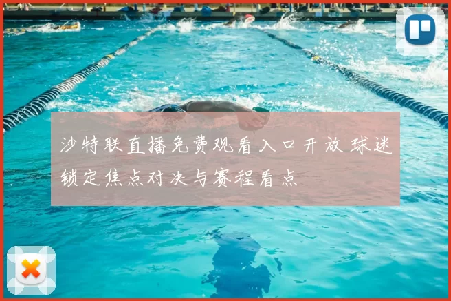 沙特联直播免费观看入口开放 球迷锁定焦点对决与赛程看点