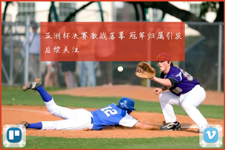 亚洲杯决赛激战落幕 冠军归属引发后续关注