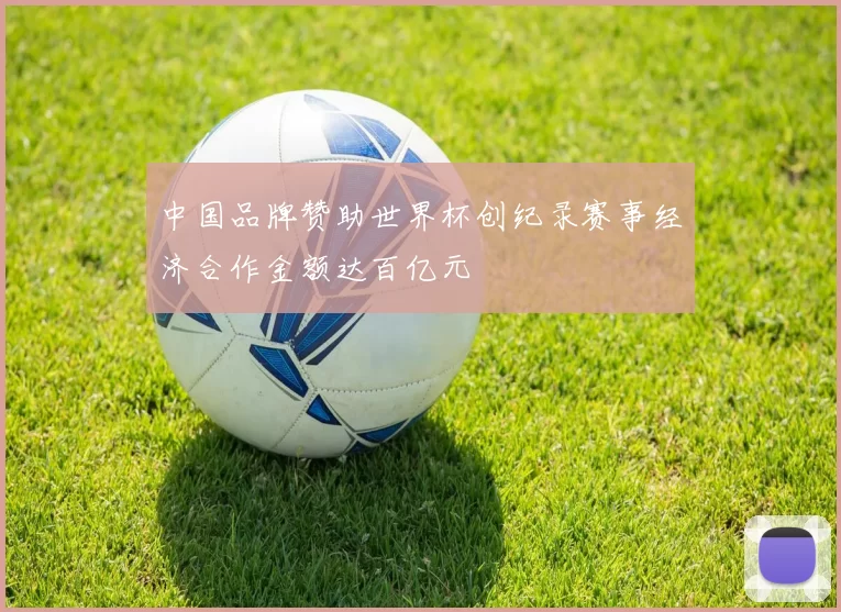 中国品牌赞助世界杯创纪录赛事经济合作金额达百亿元