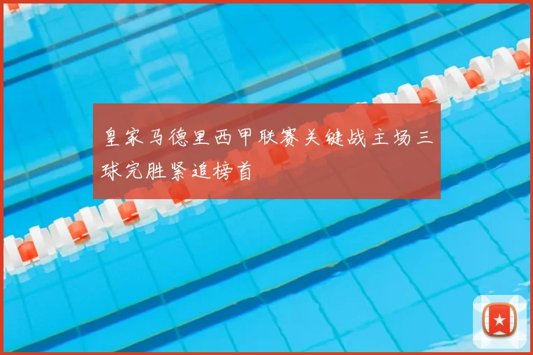 皇家马德里西甲联赛关键战主场三球完胜紧追榜首