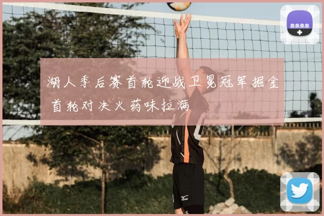 湖人季后赛首轮迎战卫冕冠军掘金 首轮对决火药味拉满