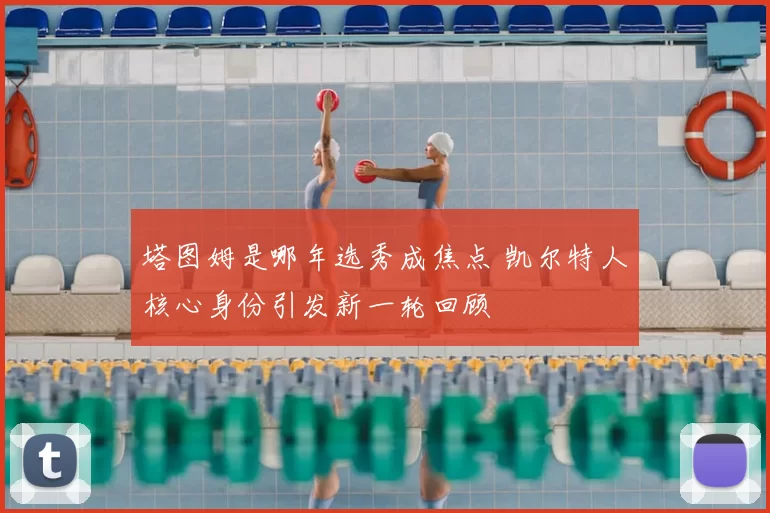 塔图姆是哪年选秀成焦点 凯尔特人核心身份引发新一轮回顾