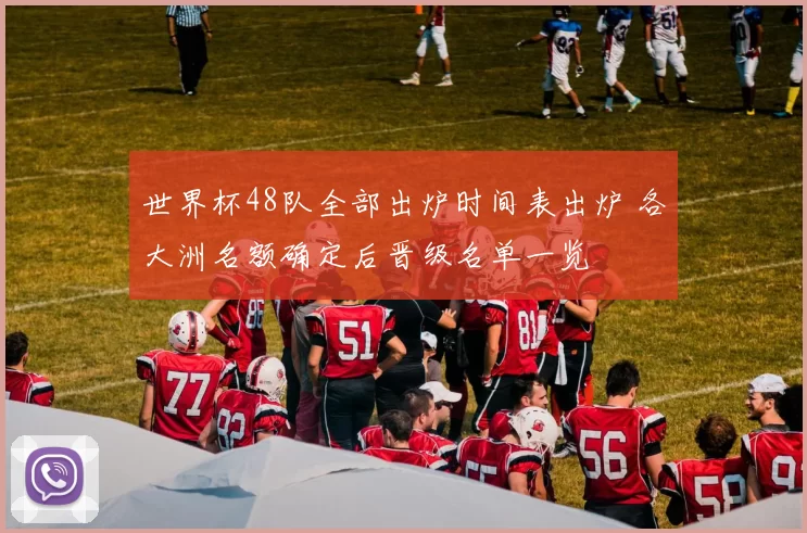世界杯48队全部出炉时间表出炉 各大洲名额确定后晋级名单一览