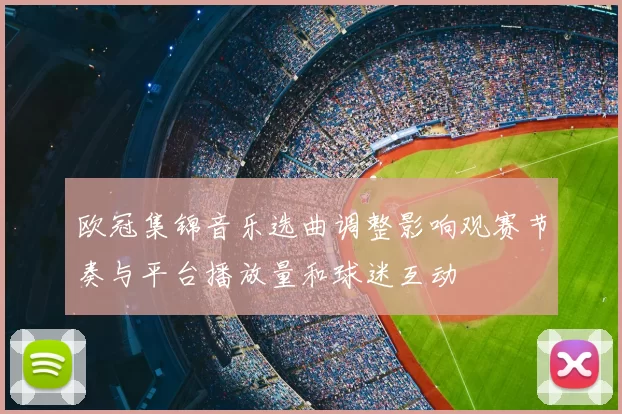 欧冠集锦音乐选曲调整影响观赛节奏与平台播放量和球迷互动